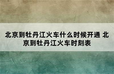 北京到牡丹江火车什么时候开通 北京到牡丹江火车时刻表